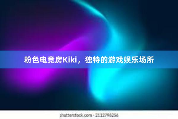 粉色电竞房Kiki，独特的游戏娱乐场所