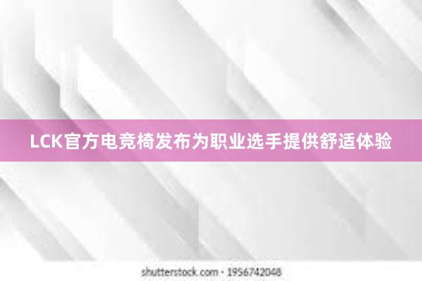 LCK官方电竞椅发布为职业选手提供舒适体验