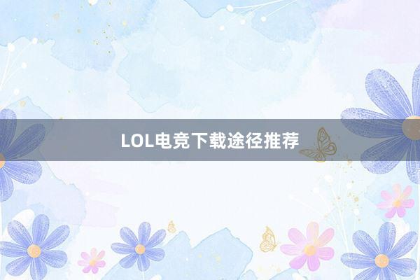 LOL电竞下载途径推荐