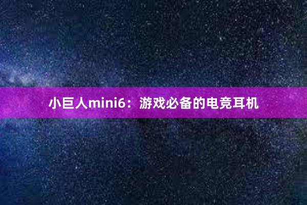 小巨人mini6：游戏必备的电竞耳机