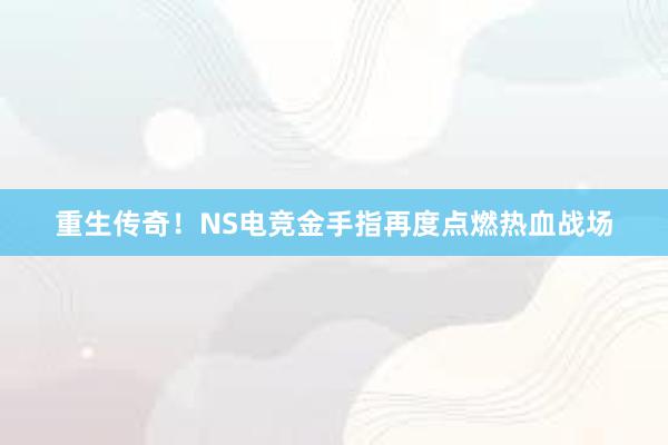 重生传奇！NS电竞金手指再度点燃热血战场