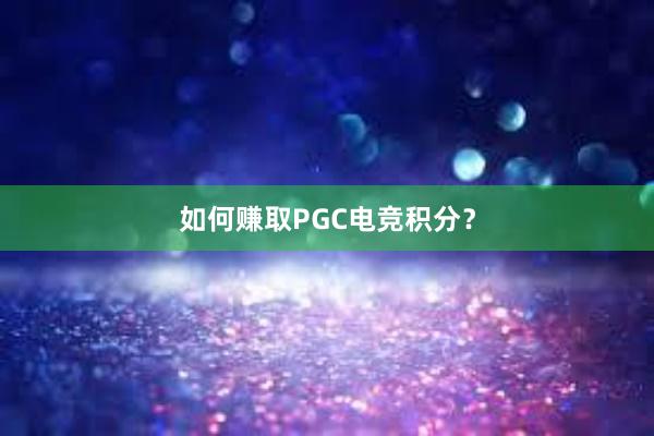 如何赚取PGC电竞积分？