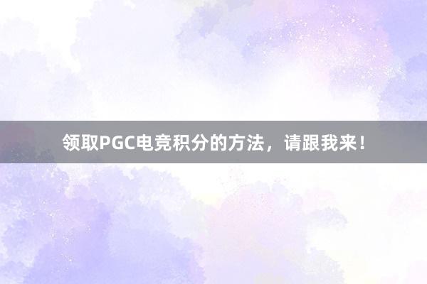 领取PGC电竞积分的方法，请跟我来！