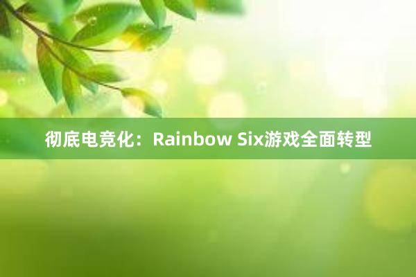 彻底电竞化：Rainbow Six游戏全面转型