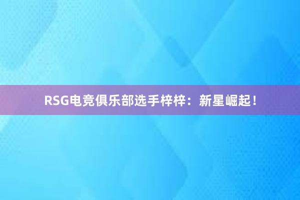 RSG电竞俱乐部选手梓梓：新星崛起！