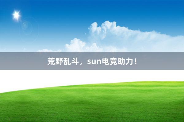 荒野乱斗，sun电竞助力！