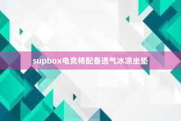 supbox电竞椅配备透气冰凉坐垫