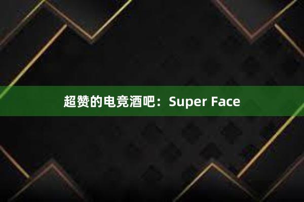 超赞的电竞酒吧：Super Face