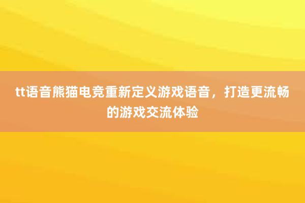 tt语音熊猫电竞重新定义游戏语音，打造更流畅的游戏交流体验