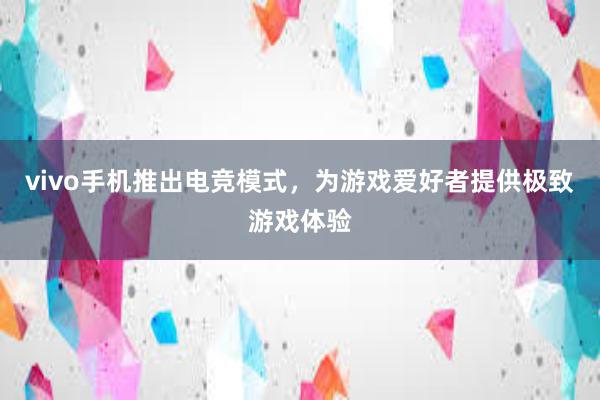 vivo手机推出电竞模式，为游戏爱好者提供极致游戏体验