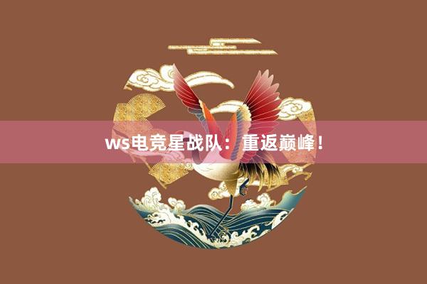 ws电竞星战队：重返巅峰！