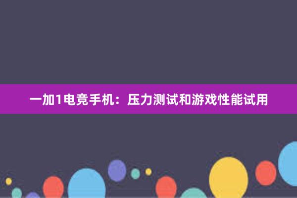 一加1电竞手机：压力测试和游戏性能试用