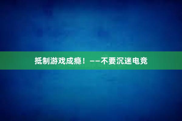 抵制游戏成瘾！——不要沉迷电竞