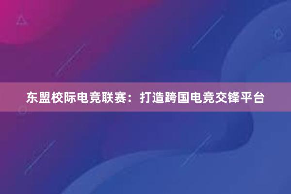 东盟校际电竞联赛：打造跨国电竞交锋平台