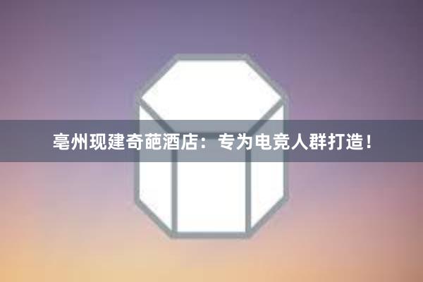 亳州现建奇葩酒店：专为电竞人群打造！