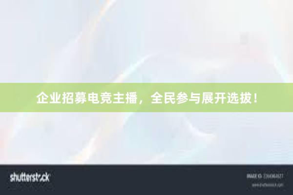 企业招募电竞主播，全民参与展开选拔！