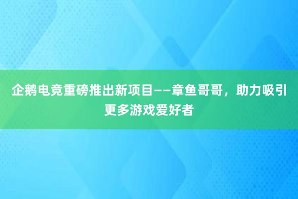 企鹅电竞重磅推出新项目——章鱼哥哥，助力吸引更多游戏爱好者