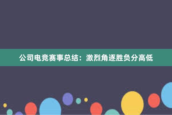 公司电竞赛事总结：激烈角逐胜负分高低