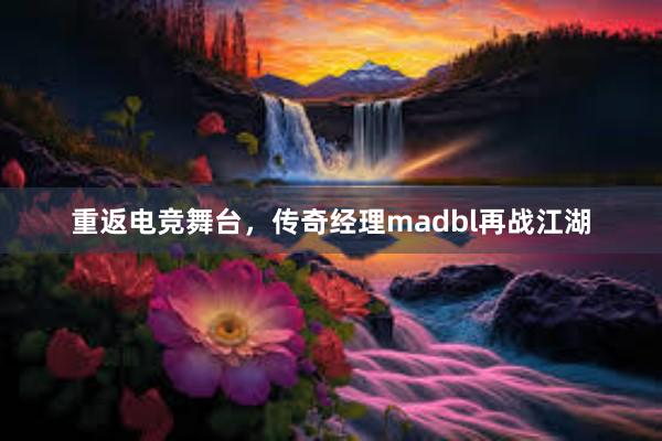 重返电竞舞台，传奇经理madbl再战江湖