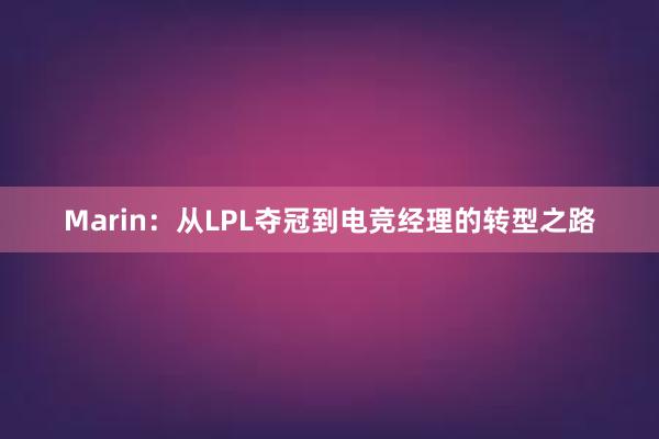 Marin：从LPL夺冠到电竞经理的转型之路