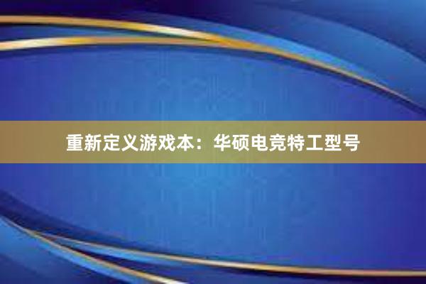 重新定义游戏本：华硕电竞特工型号