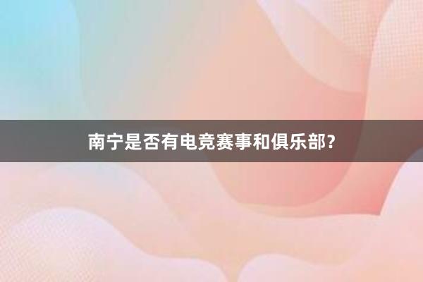 南宁是否有电竞赛事和俱乐部？