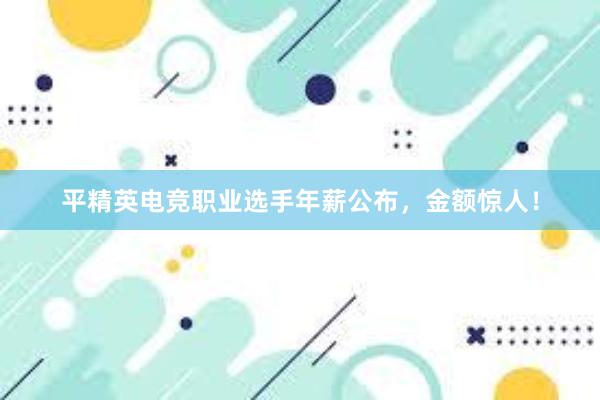 平精英电竞职业选手年薪公布，金额惊人！