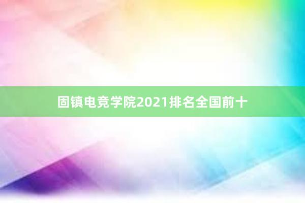 固镇电竞学院2021排名全国前十