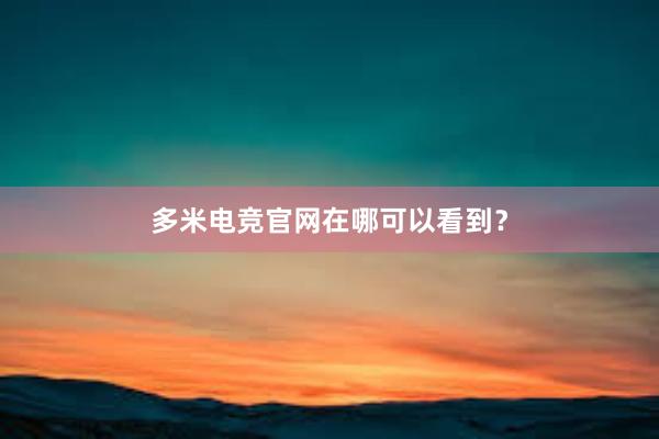 多米电竞官网在哪可以看到？