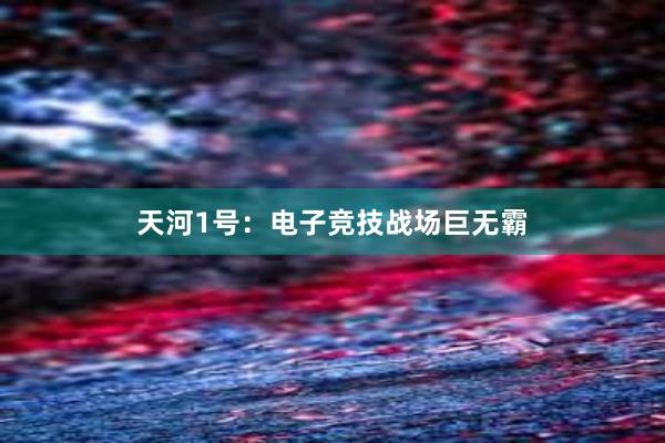 天河1号：电子竞技战场巨无霸