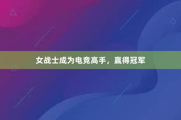 女战士成为电竞高手，赢得冠军