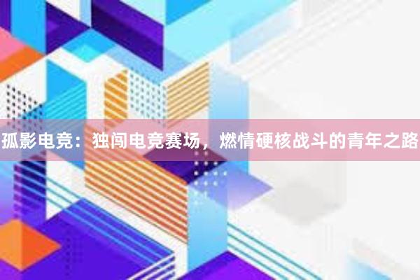 孤影电竞：独闯电竞赛场，燃情硬核战斗的青年之路