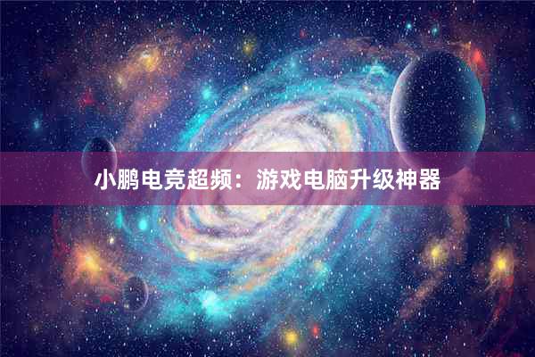 小鹏电竞超频：游戏电脑升级神器