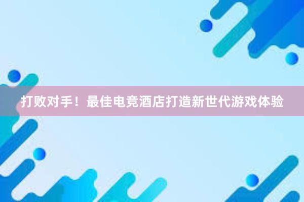 打败对手！最佳电竞酒店打造新世代游戏体验