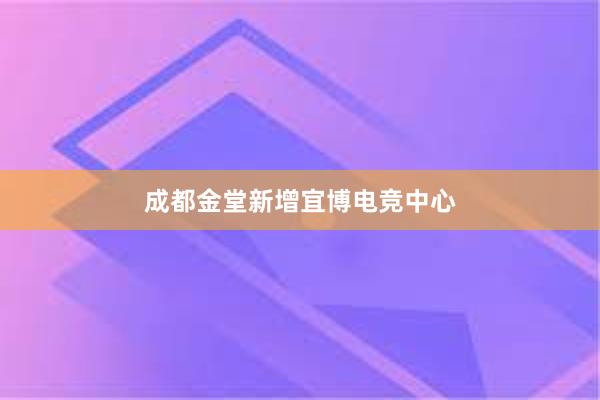 成都金堂新增宜博电竞中心