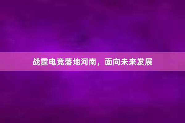 战霆电竞落地河南，面向未来发展