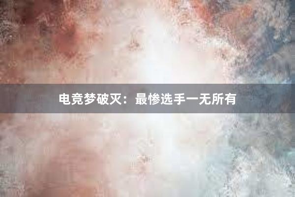 电竞梦破灭：最惨选手一无所有