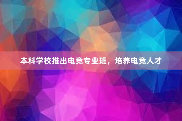 本科学校推出电竞专业班，培养电竞人才