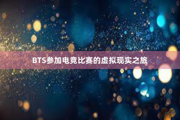 BTS参加电竞比赛的虚拟现实之旅