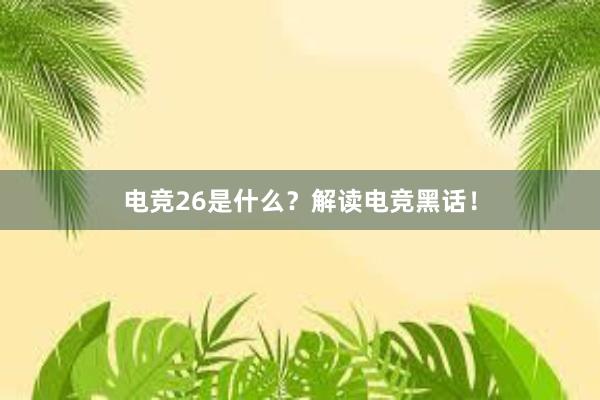 电竞26是什么？解读电竞黑话！