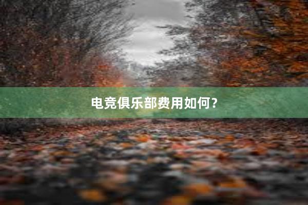 电竞俱乐部费用如何？