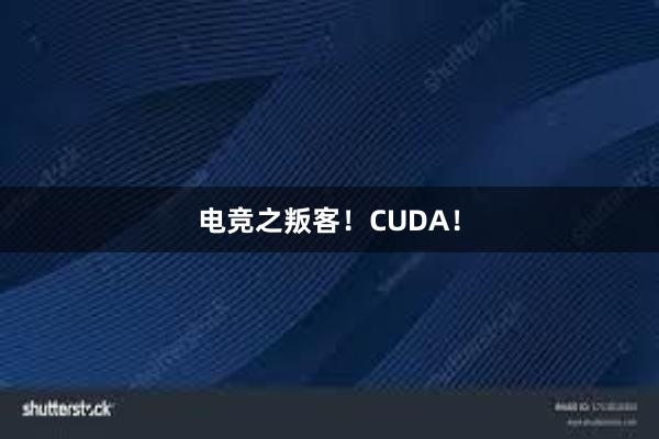 电竞之叛客！CUDA！