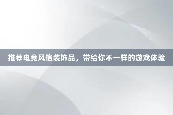 推荐电竞风格装饰品，带给你不一样的游戏体验