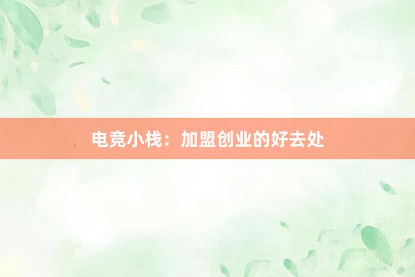 电竞小栈：加盟创业的好去处