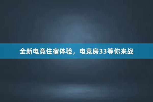 全新电竞住宿体验，电竞房33等你来战