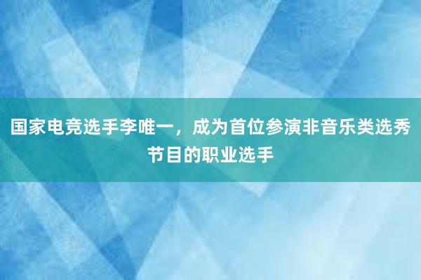 国家电竞选手李唯一，成为首位参演非音乐类选秀节目的职业选手