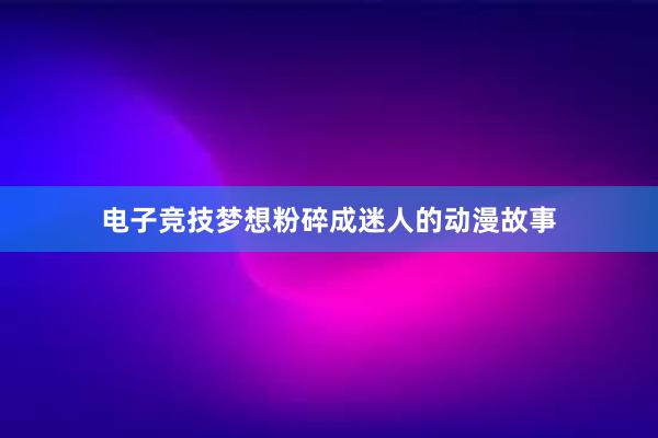 电子竞技梦想粉碎成迷人的动漫故事