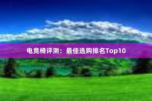 电竞椅评测：最佳选购排名Top10