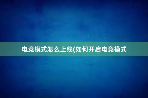 电竞模式怎么上线(如何开启电竞模式