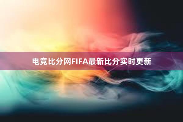 电竞比分网FIFA最新比分实时更新